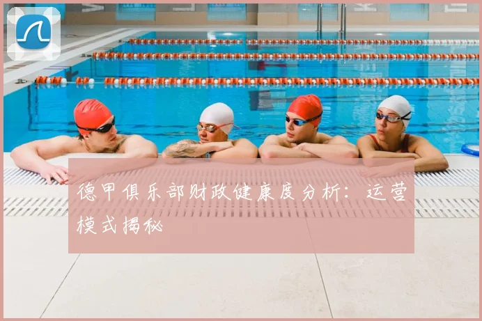 德甲俱乐部财政健康度分析：运营模式揭秘