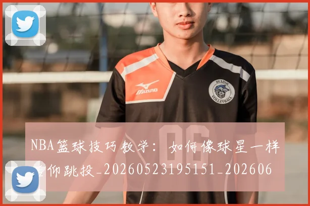 NBA篮球技巧教学：如何像球星一样后仰跳投_20260523195151_20260607160229