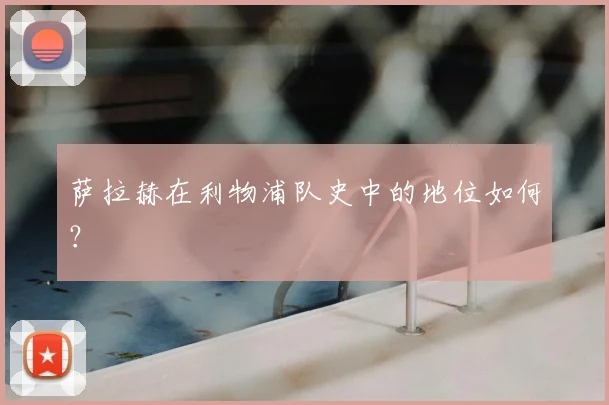 萨拉赫在利物浦队史中的地位如何?