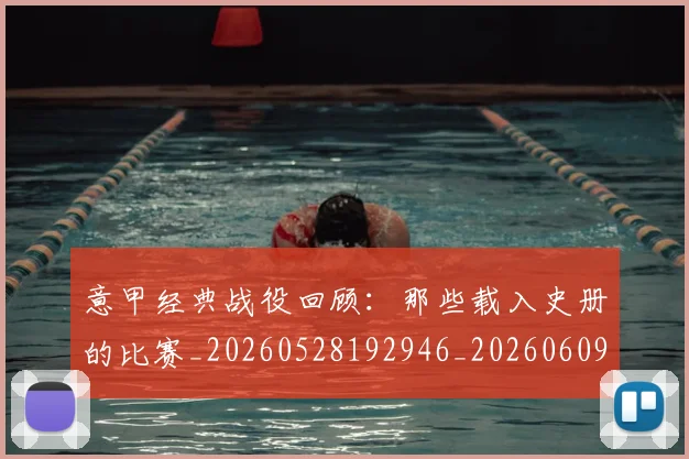 意甲经典战役回顾：那些载入史册的比赛_20260528192946_20260609194640