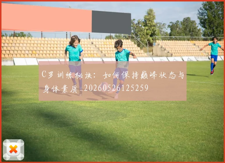 C罗训练秘诀：如何保持巅峰状态与身体素质_20260526125259