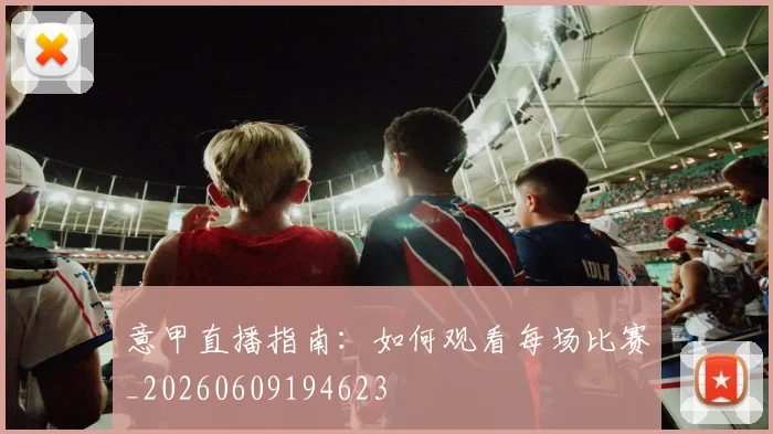 意甲直播指南：如何观看每场比赛_20260609194623
