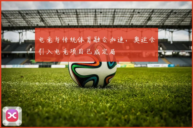 电竞与传统体育融合加速，奥运会引入电竞项目已成定局