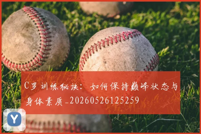 C罗训练秘诀：如何保持巅峰状态与身体素质_20260526125259